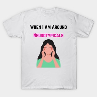 When I am around Neurotypicals T-Shirt